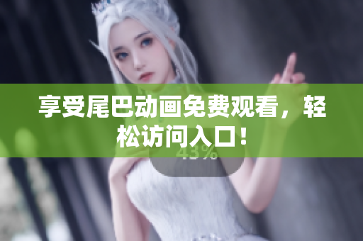 享受尾巴动画免费观看，轻松访问入口！