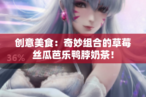 创意美食：奇妙组合的草莓丝瓜芭乐鸭脖奶茶！