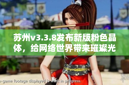 苏州v3.3.8发布新版粉色晶体，给网络世界带来璀璨光芒