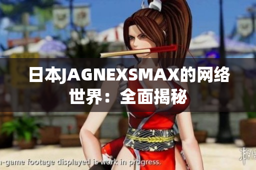日本JAGNEXSMAX的网络世界：全面揭秘