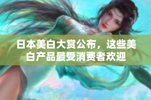 日本美白大赏公布，这些美白产品最受消费者欢迎
