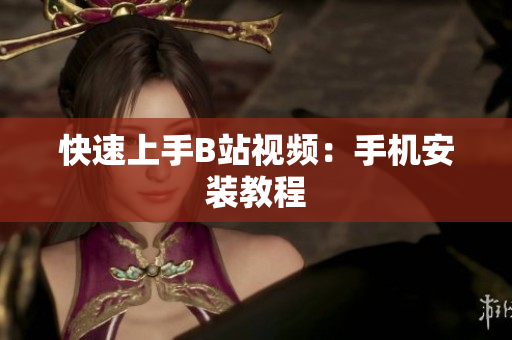 快速上手B站视频：手机安装教程