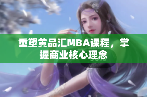 重塑黄品汇MBA课程，掌握商业核心理念
