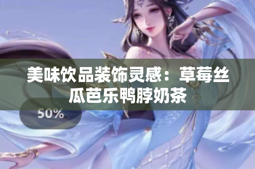 美味饮品装饰灵感：草莓丝瓜芭乐鸭脖奶茶