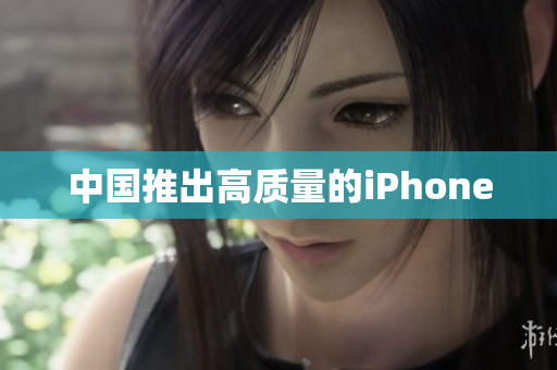 中国推出高质量的iPhone