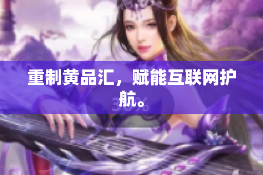 重制黄品汇，赋能互联网护航。