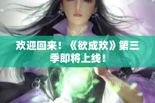 欢迎回来！《欲成欢》第三季即将上线！