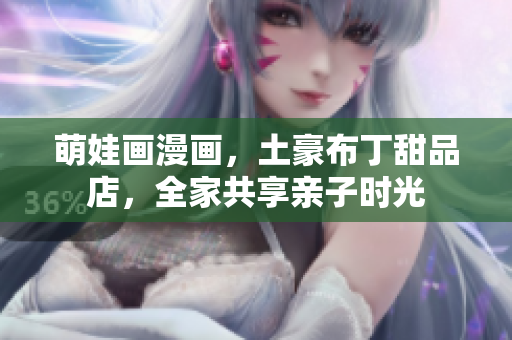 萌娃画漫画，土豪布丁甜品店，全家共享亲子时光