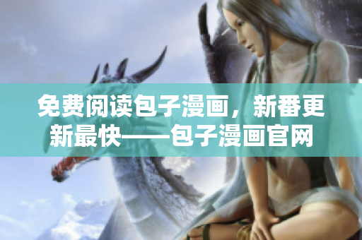 免费阅读包子漫画，新番更新最快——包子漫画官网