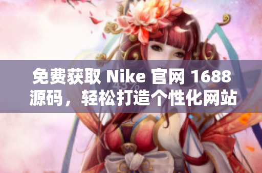 免费获取 Nike 官网 1688 源码，轻松打造个性化网站