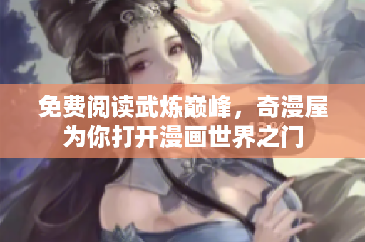 免费阅读武炼巅峰，奇漫屋为你打开漫画世界之门