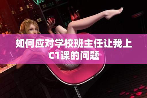 如何应对学校班主任让我上C1课的问题