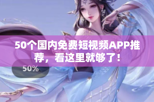 50个国内免费短视频APP推荐，看这里就够了！