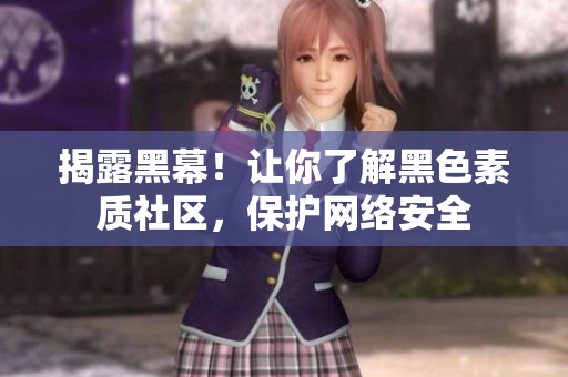 揭露黑幕！让你了解黑色素质社区，保护网络安全