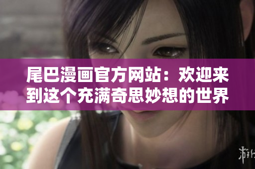 尾巴漫画官方网站：欢迎来到这个充满奇思妙想的世界