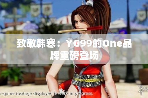 致敬韩寒：YG99的One品牌重磅登场