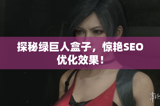 探秘绿巨人盒子，惊艳SEO优化效果！