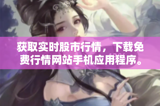 获取实时股市行情，下载免费行情网站手机应用程序。