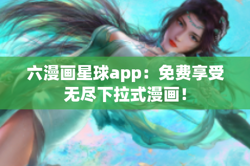 六漫画星球app：免费享受无尽下拉式漫画！
