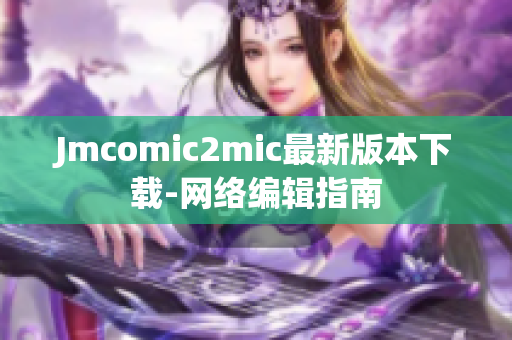 Jmcomic2mic最新版本下载-网络编辑指南