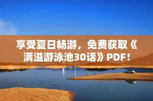 享受夏日畅游，免费获取《满溢游泳池30话》PDF！