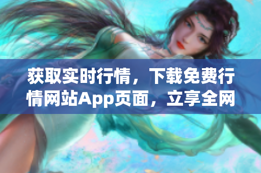 获取实时行情，下载免费行情网站App页面，立享全网优惠！