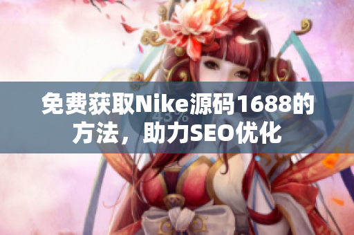 免费获取Nike源码1688的方法，助力SEO优化