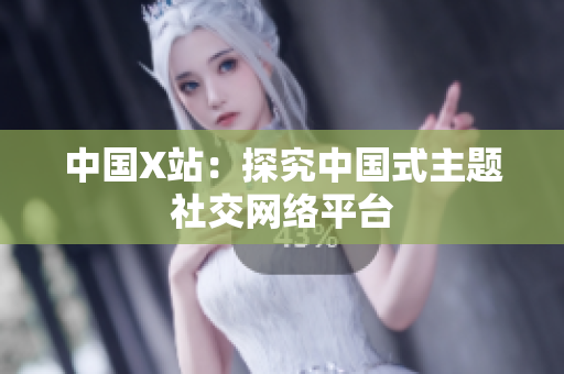 中国X站：探究中国式主题社交网络平台