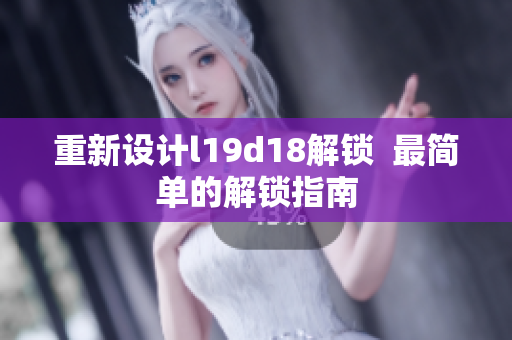重新设计l19d18解锁  最简单的解锁指南