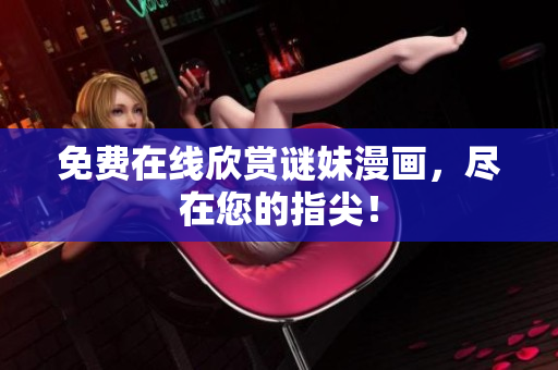 免费在线欣赏谜妹漫画，尽在您的指尖！