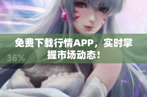 免费下载行情APP，实时掌握市场动态！
