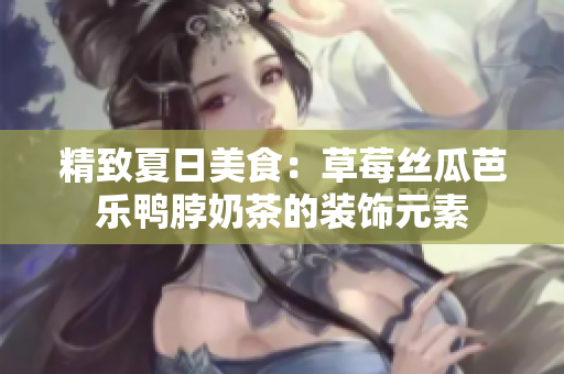精致夏日美食：草莓丝瓜芭乐鸭脖奶茶的装饰元素