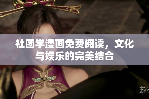 社团学漫画免费阅读，文化与娱乐的完美结合