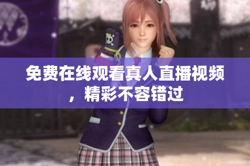免费在线观看真人直播视频，精彩不容错过