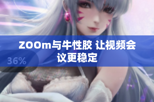 ZOOm与牛性胶 让视频会议更稳定