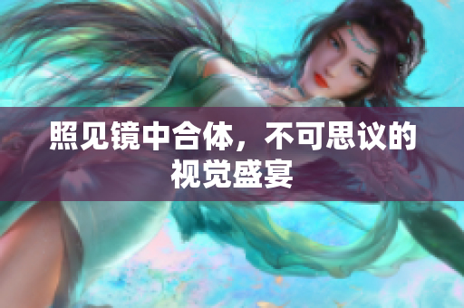 照见镜中合体，不可思议的视觉盛宴
