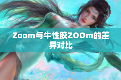 Zoom与牛性胶ZOOm的差异对比