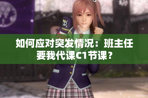 如何应对突发情况：班主任要我代课C1节课？