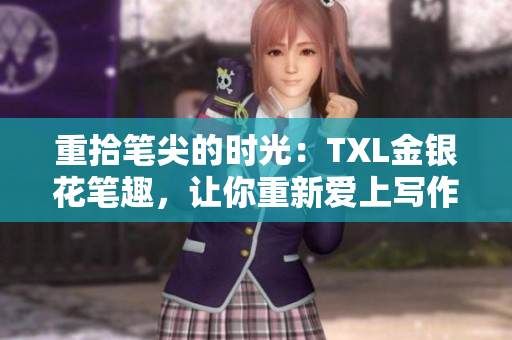 重拾笔尖的时光：TXL金银花笔趣，让你重新爱上写作