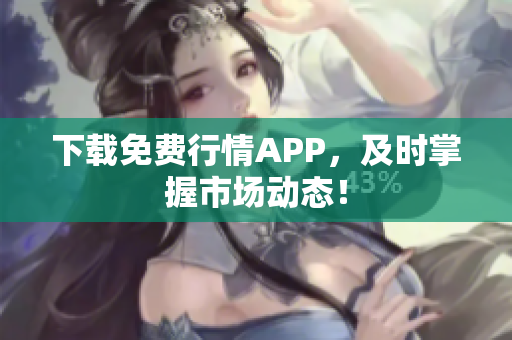 下载免费行情APP，及时掌握市场动态！