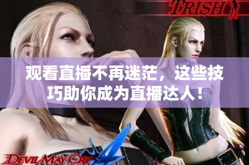 观看直播不再迷茫，这些技巧助你成为直播达人！