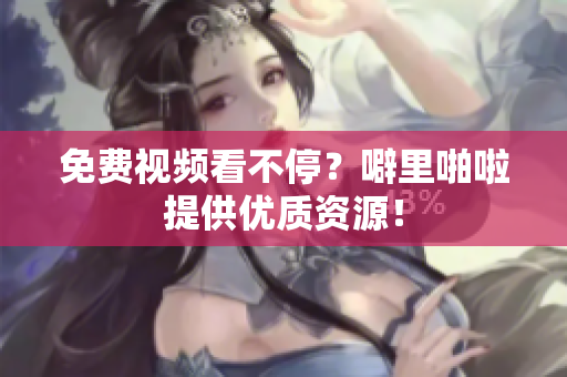 免费视频看不停？噼里啪啦提供优质资源！