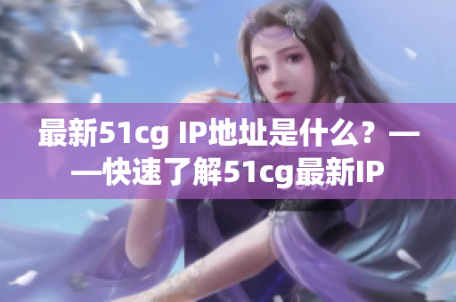 最新51cg IP地址是什么？——快速了解51cg最新IP