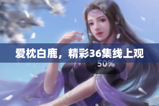 爱枕白鹿，精彩36集线上观