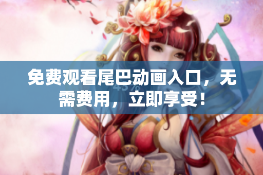 免费观看尾巴动画入口，无需费用，立即享受！