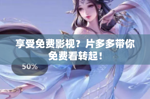 享受免费影视？片多多带你免费看转起！