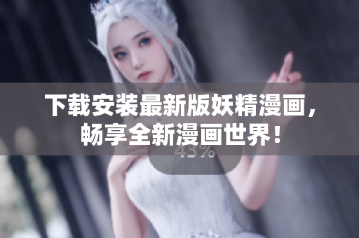 下载安装最新版妖精漫画，畅享全新漫画世界！