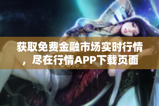 获取免费金融市场实时行情，尽在行情APP下载页面