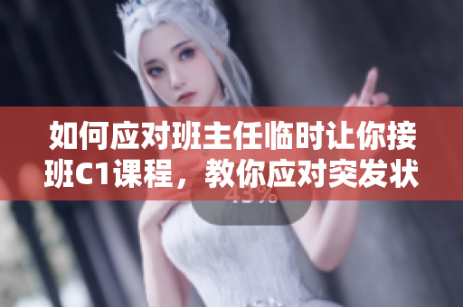如何应对班主任临时让你接班C1课程，教你应对突发状况