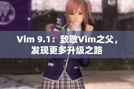 Vim 9.1：致敬Vim之父，发现更多升级之路